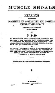 Cover of: Muscle Shoals: hearings before the Committee on Agriculture, Nutrition, and Forestry, United States Senate, Sixty-seventh Congress, second session, on S. 3420, to provide for the manufacture of explosives for the use of the army and navy, to provide for the manufacture of fertilizer for agricultural purposes, to incorporate The federal chemical corporation, and for other purposes; and on the Henry Ford Muscle Shoals offer