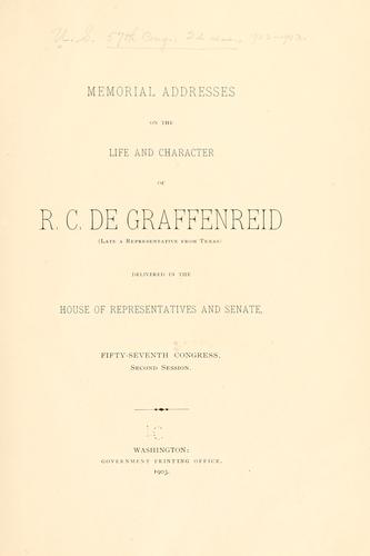 Memorial addresses on the life and character of R. C. De Graffenreid (late a representative from Texas) delivered in the House of Representatives and Senate, Fifty-seventh Congress, second session. by United States. 57th Congress, 2d session, 1902-1903.