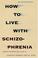 Cover of: How to Live With Schizophrenia