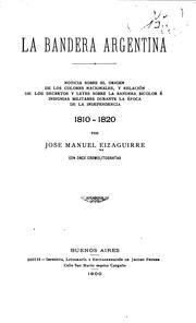 Cover of: La bandera argentina: noticia sobre el origen de los colores nacionales, y relación de los decretos y leyes sobre la bandera bicolor é insignias militares durante la época de la independencia, 1810-1820