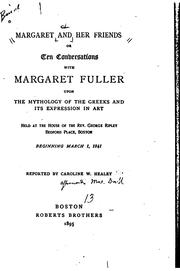Cover of: Margaret and her friends: or, Ten conversations with Margaret Fuller upon the mythology of the Greeks and its expression in art, held at the house of the Rev. George Ripley ... Boston, beginning March 1, 1841.