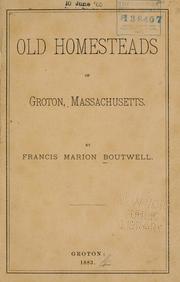 Old homesteads of Groton, Massachusetts by Francis Marion Boutwell