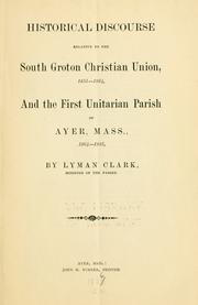 Cover of: Historical discourse relative to the South Groton Christian Union, 1855-1864, and the First Unitarian Parish of Ayer, Mass., 1864-1885 ... by Lyman Clark