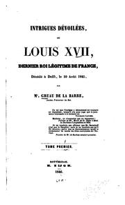 Cover of: Intrigues dévoilées, ou, Louis XVII, dernier roi légitime de France: décédé à Delft, le 10 août 1845