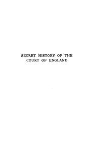 Cover of: Secret history of the court of England from the accession of George the Third to the death of George the Fourth: including, among other important matters, full particulars of the mysterious death of Princess Charlotte