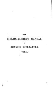 Cover of: The bibliographer's manual of English literature: containing an account of rare, curious, and useful books, published in or relating to Great Britain and Ireland, from the invention of printing; with bibliographical and critical notices, collations of the rarer articles, and the prices at which they have been sold.