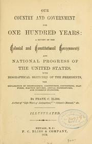 Cover of: Our country and government for one hundred years: a review of the colonial and constitutional governments and national progress of the United States.  With biographical sketches of the presidents, the Declaration of independence, Constitution, conventions, platforms ...