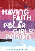 Cover of: Having Faith in the Polar Girls' Prison by Cathleen With
