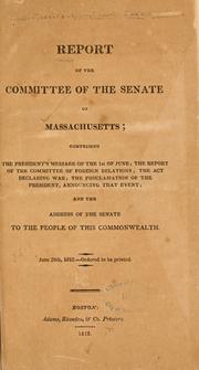 Cover of: Report of the committee of the Senate of Massachusetts: comprising the President's message of the 1st of June; the report of the committee of foreign relations; the act declaring war; the proclamation of the President, announcing that event; and the address of the Senate to the people of this commonwealth. June 26th, 1812.--Ordered to be printed.