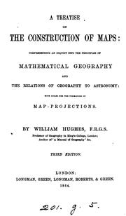 Cover of: A treatise on the construction of maps: comprehending an inquiry into the principles of mathematical geography and the relations of geography to astronomy: with rules for the formation of map-projections.