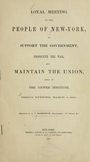 Cover of: Loyal meeting of the people of New-York: to support the government, prosecute the war, and maintain the union, held at the Cooper Institute, Friday evening, March 6, 1863