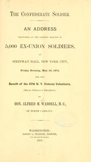 Cover of: The Confederate soldier: an address delivered at the written request of 5,000 ex-Union soldiers, at Steinway Hall, New York City, Friday evening, May 3d, 1878, for the benefit of the 47th N.Y. Veteran Volunteers (Miles O'Reilly's Regiment)