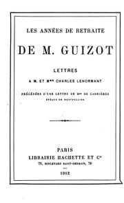 Cover of: Les années de retraite de M. Guizot: lettres à M. et Mme. Charles Lenormant, précédées d'une lettre de Mgr. de Cabrières ...