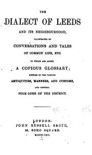 Cover of: The dialect of Leeds and its neighbourhood: illustrated by conversations and tales of common life, etc. To which are added a copious glossary; notices of the various antiquities, manners, and customs, and general folk-lore of the district.