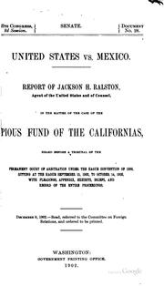 Cover of: United States vs. Mexico: Report of Jackson H. Ralston, agent of the United States and of counsel, in the matter of the case of the Pious Fund of the Californias, heard before a tribunal of the Permanent Court of Arbitration under The Hague Convention of 1899, sitting at The Hague September 15, 1902, to October 14, 1902, with pleadings, appendix, exhibits, briefs, and record of the entire proceedings. December 9, 1902.--Read, referred to the Committee on Foreign Relations, and ordered to be printed.