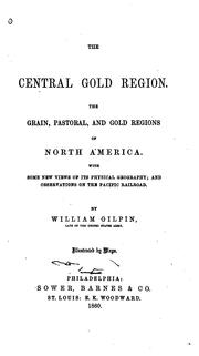 Cover of: The central gold region.: The grain, pastoral and gold regions of North America. With some new views of its physical geography; and observations on the Pacific railroad.
