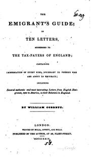 Cover of: The emigrant's guide: in ten letters, addressed to the tax-payers of England; containing information of every kind, necessary to persons who are about to emigrate; including several authentic and most interesting letters from English emigrants, now in America, to their relations in England.
