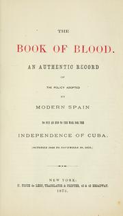 Cover of: The book of blood.: An authentic record of the policy adopted by modern Spain to put an end to the war for the independence of Cuba (October, 1868, to November 10, 1873)