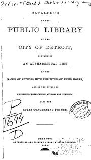 Cover of: Catalogue of the Public library of the city of Detroit: containing an alphabetical list of the names of authors, with the titles of their works, and of the titles of anonymous works whose authors are unknown. Also the rules concerning its use.