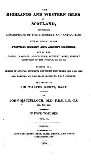 Cover of: The Highlands and Western Isles of Scotland, containing descriptions of their scenery and antiquities, with an account of the political history ...: present condition of the people, &c.... founded on a series of annual journeys between the years 1811 and 1821... in letters to Sir Walter Scott, bart.