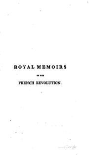 Cover of: Royal memoirs on the French Revolution: containing, I. a narrative of the journey of Louis XVI and his family to Varennes, by Madame royale, duchess of Angoulême : II. a narrative of a journey to Bruxelles and Coblentz in 1791, by Monsieur, now Louis XVIII : III. private memoirs of what passed in the Temple, from the imprisonment of the royal family to the death of the Dauphin, by Madame royale, duchess of Angoulême