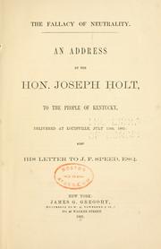 Cover of: The fallacy of neutrality.: An address by the Hon. Joseph Holt, to the people of Kentucky, delivered at Louisville, July 13th, 1861, also his letter to J. F. Speed, esq.