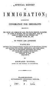 Cover of: Special report on immigration: accompanying information for immigrants relative to the prices and rentals of land, the staple products, facilities of access to market, cost of farm stock, kind of labor in demand in the western and southern states, etc., etc. To which are appended tables showing the average weekly wages paid in the several states and sections for factory, mechanical, and farm labor; the cost of provisions, groceries, dry goods, and house rent in the various manufacturing districts of the country, in the year 1869-'70.