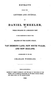 Cover of: Extracts from the letters and journal of Daniel Wheeler: while engaged in a religious visit to the inhabitants of some of the islands of the Pacific Ocean, Van Dieman's Land, New South Wales, and New Zealand, accompanied by his son, Charles Wheeler.