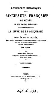 Cover of: Recherches historiques sur la principauté française de Morée et ses hautes baronnies.: Le livre de la conqueste de la princée de la Morée, publié  pour la première fois d'après un manuscrit de la bibliothèque des ducs de Bourgogne à Bruxelles, avec notes et éclaircissements