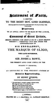 Cover of: A statement of facts: submitted to the Right Hon. Lord Glenelg, His Majesty's principal secretary of state for the colonies, preparatory to an appeal about to be made by the author, to the Commons of Great Britain, seeking redress for grievances of a most serious tendency, committed upon him, under the administration of His Excellency, the Marquis of Sligo, the late governor, and Sir Joshua Rowe, the present lord chief justice of the island of Jamaica, with an exposure of the present system of Jamaica apprenticeship.