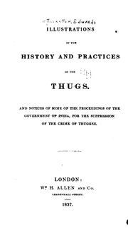 Cover of: Illustrations of the history and practices of the Thugs: and notices of some of the proceedings of the government of India, for the suppression of the crime of thuggee.