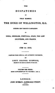 Cover of: The dispatches of Field Marshal the Duke of Wellington, K. G. during his various campaigns in India, Denmark, Portugal, Spain, the Low Countries, and France.: From 1799 to 1818.