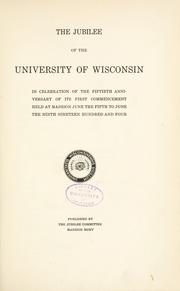 Cover of: The jubilee of the University of Wisconsin: in celebration of the fiftieth anniversary of its first commencement, held at Madison, June the fifth to June the ninth, nineteen hundred and four.