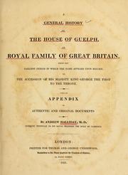 A general history of the house of Guelph, or royal family of Great Britain, from the earliest period in which the name appears upon record to the accession of His Majesty King George the First to the throne. With an appendix of authentic and original documents by Halliday, Andrew Sir