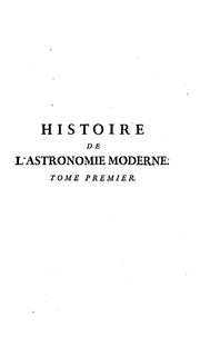 Cover of: Histoire de l'astronomie moderne depuis la fondation de l'école d'Alexandrie, jusqu'a l'époque de M.D.CC.XXX