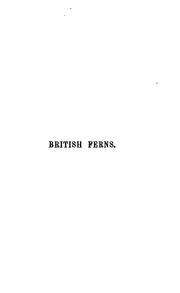 Cover of: British ferns: an introduction to the study of the ferns, lycopods, and equiseta indigenous to the British Isles, with chapters on the structure, propagation, cultivation, diseases, uses, preservation, and distribution of ferns.