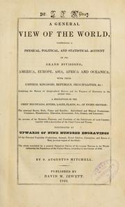 Cover of: A general view of the world: comprising a physical, political, and statistical account of its grand divisions ... with their empires, kingdoms, republics, principalities, &c: exhibiting the history of geographical science and the progress of  discovery to the  present  time. Illustrated by upwards of nine  hundred engravings