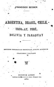 Cover of: Argentina, Brasil, Chile, Uruguay, Perú, Bolivia y Paraguay: estudios comparativos geográficos, étnicos, económicos, financieros y militares.