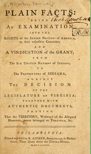 Cover of: Plain facts: being an examination into the rights of the Indian nations of America, to their respective countries; and a vindication of the grant, from the Six united nations of Indians, to the proprietors of Indiana, against the decision of the legislature of Virginia: together with authentic documents, proving that the territory, westward of the Allegany mountain, never belonged to Virginia, &c.