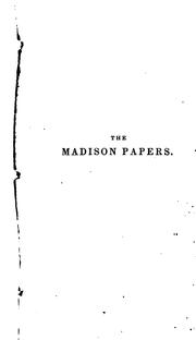 Cover of: The papers of James Madison: purchased by order of the Congress, being his correspondence and reports of debates during the Congress of the Confederation, and his reports of debates in the Federal Convention; now published from the original manuscripts, deposited in the Department of State
