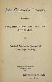 Cover of: John Goszner's treasury: containing Bible meditations for each day in the year, with devotional songs to the futherance of family prayer and piety.