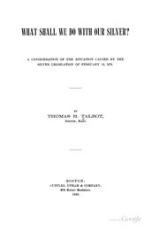 Cover of: What shall we do with our silver?: A consideration of the situation caused by the silver legislation of February 12, 1878.