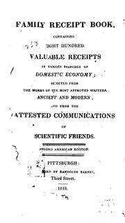Cover of: The family receipt book: containing eight hundred valuable receipts in various branches of domestic economy, selected from the works of the most approved writers, ancient and modern, and from the attested communications of scientific friends.