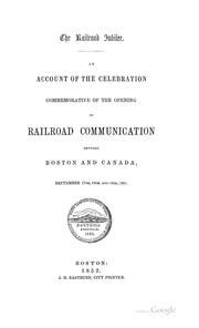 Cover of: The Railroad jubilee: an account of the celebration commemorative of the opening of railroad communication between Boston and Canada, September 17th, 18th, and 19th, 1851.