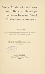 Cover of: Some modern conditions and recent developments in iron and steel production in America.: A report to the electors to the Gartside scholarships on the results of a tour in the United States in 1903-04.