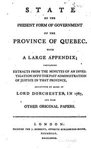 Cover of: State of the present form of government of the province of Quebec, with a large appendix: containing extracts from the minutes of an investigation into the past administration of justice in that province