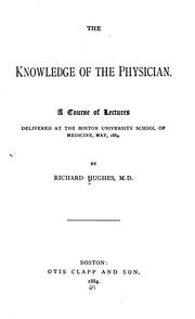Cover of: The knowledge of the physician.: A course of lectures delivered at the Boston university school of medicine, May, 1884.
