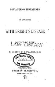 Cover of: How a person threatened or afflicted with Bright's disease ought to live by Joseph F. Edwards