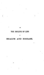 Cover of: On the decline of life in health and disease: being an attempt to investigate the causes of longeveity ; and the best means of attaining a healthful old age