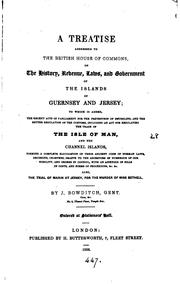 Cover of: A treatise addressed to the British House of Commons, on the history, revenue, laws and government of the islands of Guernsey and Jersey: to which is added, the recent acts of Parliament for the prevention of smuggling, and the better regulation of the customs, including an act for regulating the trade of the Isle of Man, and the Channel Islands, forming a complete elucidation of their ancient code of Norman laws, decisions, charters, grants to the ancestors of numerous of our nobility, and orders in Council, with an appendix of bills of costs, and forms of proceeding, &c., &c.  Also the trial of Marin at Jersey, for the murder of Miss Bethell.